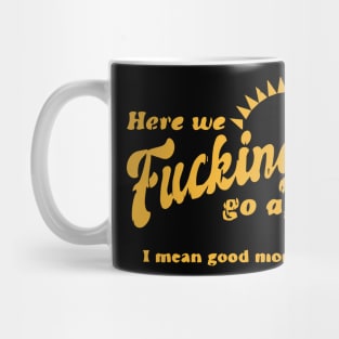 Here We F****g Go Again, I Mean Good Morning, Hate Work Mug